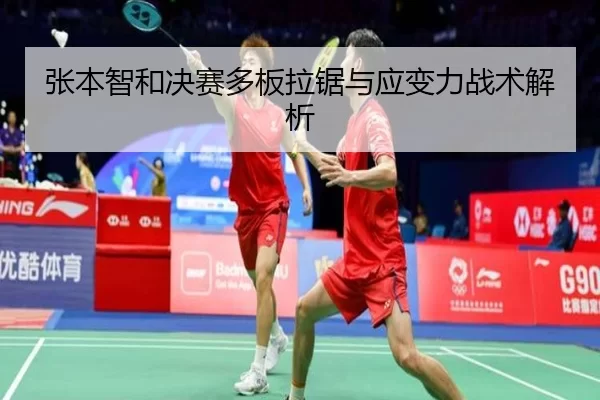 张本智和决赛多板拉锯与应变力战术解析