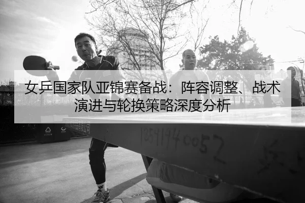 nv-ping-guo-jia-dui-ya-jin-sai-bei-zhan-zhen-rong-tiao-zheng-zhan-shu-yan-jin-yu-lun-huan-ce-lve-shen-du-fen-xi-2-692.jpg
