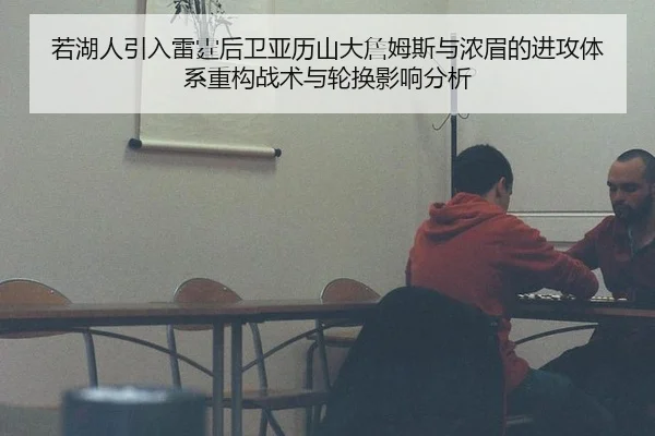 若湖人引入雷霆后卫亚历山大詹姆斯与浓眉的进攻体系重构战术与轮换影响分析